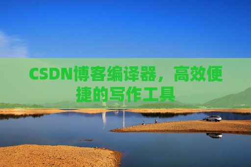 CSDN博客编译器,高效便捷的写作工具